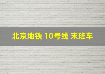 北京地铁 10号线 末班车